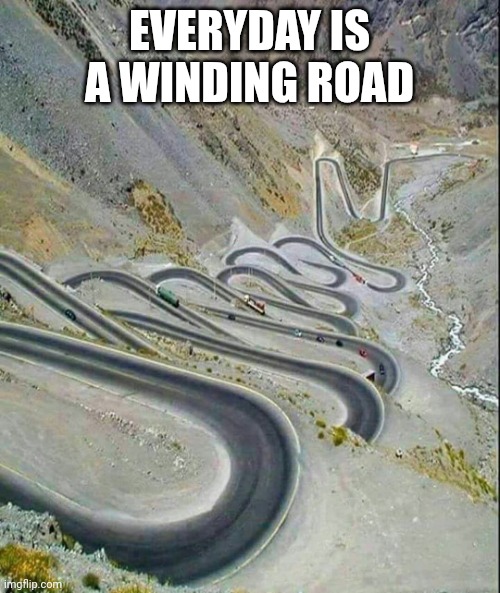 Winding Road | EVERYDAY IS A WINDING ROAD | image tagged in winding road,funny memes | made w/ Imgflip meme maker