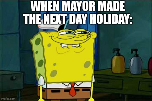 Mayor | WHEN MAYOR MADE THE NEXT DAY HOLIDAY: | image tagged in memes,don't you squidward | made w/ Imgflip meme maker