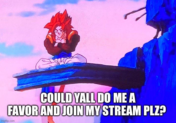 I’ll put the link in the comments | COULD YALL DO ME A FAVOR AND JOIN MY STREAM PLZ? | image tagged in ssj4 gogeta sitting,dbz,anime,memes,oh wow are you actually reading these tags | made w/ Imgflip meme maker