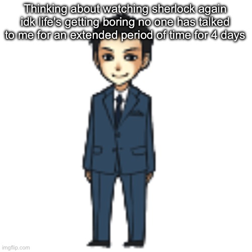 Moriarty but a shimeji | Thinking about watching sherlock again idk life's getting boring no one has talked to me for an extended period of time for 4 days | image tagged in moriarty but a shimeji | made w/ Imgflip meme maker