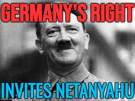 Germany’s Right Invites Netanyahu | GERMANY'S RIGHT; INVITES NETANYAHU | image tagged in adolf hitler,nazis,germany,world war 3,palestine,genocide | made w/ Imgflip meme maker