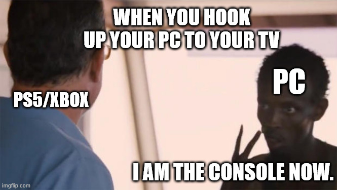 I am the console now | WHEN YOU HOOK UP YOUR PC TO YOUR TV; PC; PS5/XBOX; I AM THE CONSOLE NOW. | image tagged in i am the captain now,ps5,xbox,pc | made w/ Imgflip meme maker