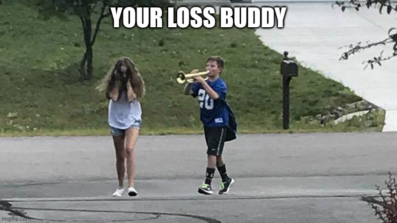 Trumpet Boy Object Labeling | YOUR LOSS BUDDY | image tagged in trumpet boy object labeling | made w/ Imgflip meme maker