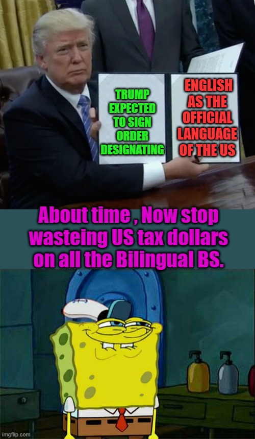 NO ABLO ESPANOLOO | TRUMP EXPECTED TO SIGN ORDER DESIGNATING; ENGLISH AS THE OFFICIAL LANGUAGE OF THE US; About time , Now stop wasteing US tax dollars on all the Bilingual BS. | image tagged in memes,trump bill signing,don't you squidward | made w/ Imgflip meme maker