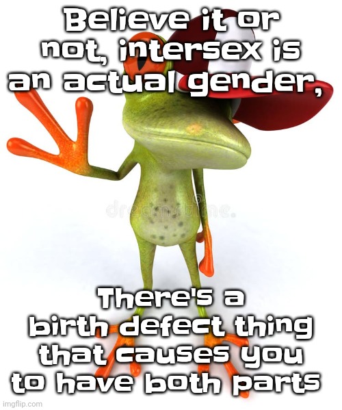 Yeah | Believe it or not, intersex is an actual gender, There's a birth defect thing that causes you to have both parts | image tagged in frawg | made w/ Imgflip meme maker