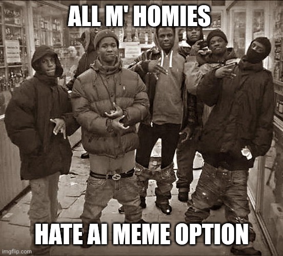 All My Homies Hate | ALL M' HOMIES; HATE AI MEME OPTION | image tagged in all my homies hate | made w/ Imgflip meme maker