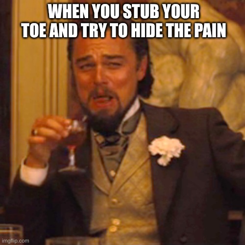 pain | WHEN YOU STUB YOUR TOE AND TRY TO HIDE THE PAIN | image tagged in memes,laughing leo,pain,relatable | made w/ Imgflip meme maker