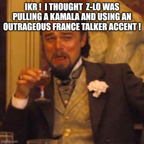 Laughing Leo Meme | IKR !  I THOUGHT  Z-LO WAS PULLING A KAMALA AND USING AN OUTRAGEOUS FRANCE TALKER ACCENT ! | image tagged in memes,laughing leo | made w/ Imgflip meme maker