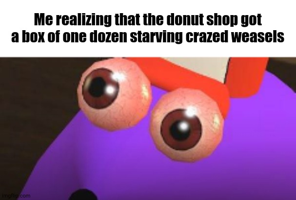 You Got Any Bear Claws? | Me realizing that the donut shop got a box of one dozen starving crazed weasels | image tagged in snick shocked | made w/ Imgflip meme maker