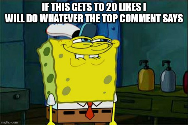 try 2 get top comment >:D | IF THIS GETS TO 20 LIKES I WILL DO WHATEVER THE TOP COMMENT SAYS | image tagged in memes,don't you squidward | made w/ Imgflip meme maker