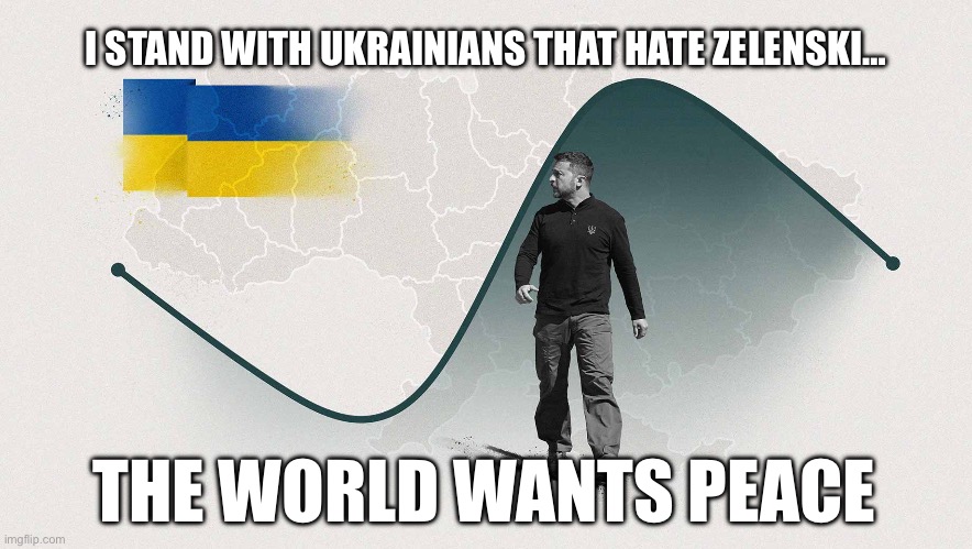 Zelenski should be arrested | I STAND WITH UKRAINIANS THAT HATE ZELENSKI…; THE WORLD WANTS PEACE | image tagged in zelenski is corrupted,zelenski,ukraine,peace,ww3 | made w/ Imgflip meme maker