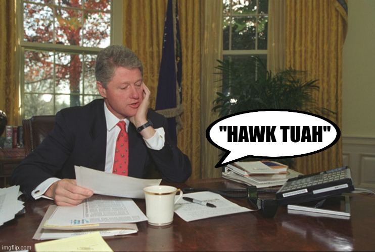 Bill Clinton at his desk | "HAWK TUAH" | image tagged in bill clinton at his desk | made w/ Imgflip meme maker