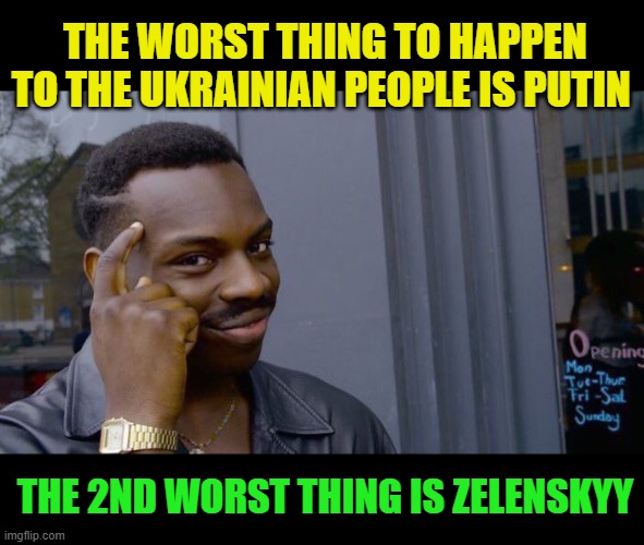 out of the frying pan | THE WORST THING TO HAPPEN TO THE UKRAINIAN PEOPLE IS PUTIN; THE 2ND WORST THING IS ZELENSKYY | image tagged in memes,roll safe think about it,russo-ukrainian war | made w/ Imgflip meme maker