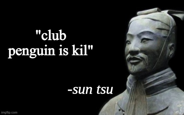 sun tsu fake quote | "club penguin is kil" | image tagged in sun tsu fake quote | made w/ Imgflip meme maker