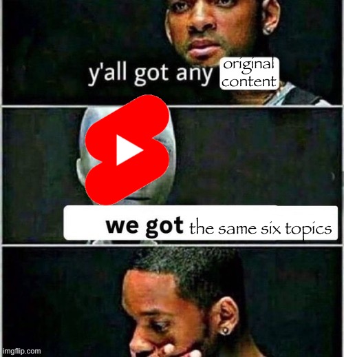 yall got any | original content; the same six topics | image tagged in yall got any | made w/ Imgflip meme maker