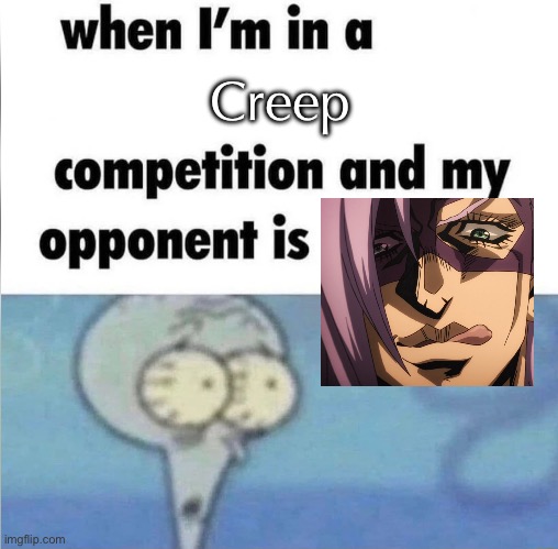 If stand’s are a user’s soul, I don’t want to see what his soul is like | Creep | image tagged in whe i'm in a competition and my opponent is,jojo's bizarre adventure | made w/ Imgflip meme maker