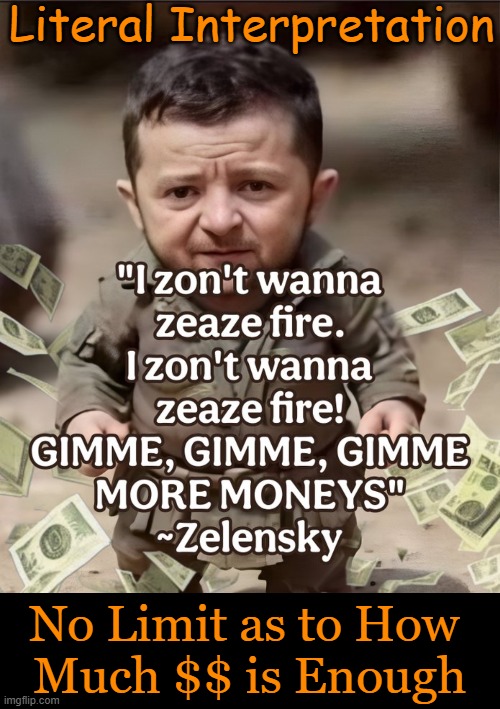 Zelensky | Literal Interpretation; No Limit as to How 
Much $$ is Enough | image tagged in had enough,enough is enough,zelensky,money,ukraine,waste of money | made w/ Imgflip meme maker