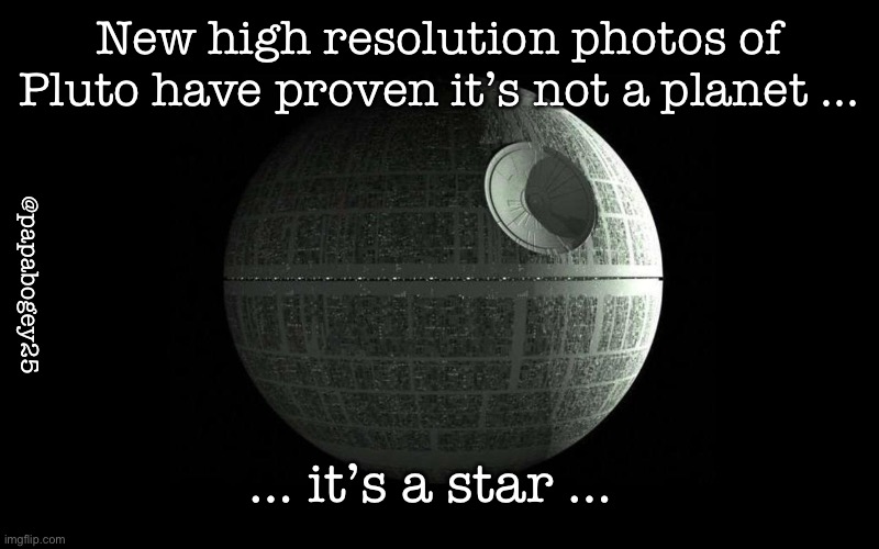 Pluto is not a planet | New high resolution photos of Pluto have proven it’s not a planet …; @papabogey25; … it’s a star … | image tagged in star wars,pluto,planet,death star | made w/ Imgflip meme maker