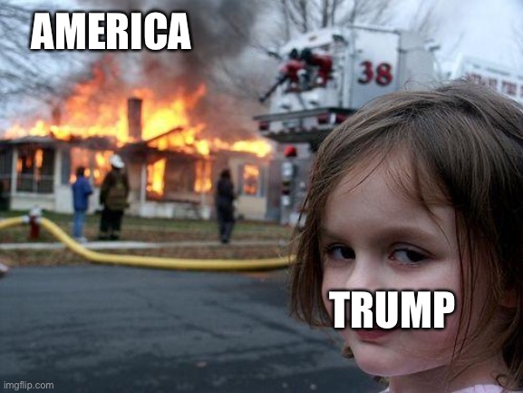 Ok I’m just panicking | AMERICA; TRUMP | image tagged in memes,disaster girl | made w/ Imgflip meme maker