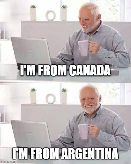 | | I'M FROM CANADA; I'M FROM ARGENTINA | image tagged in it's sarte | made w/ Imgflip meme maker