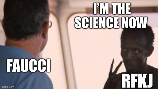 Look at me | I’M THE SCIENCE NOW; FAUCCI; RFKJ | image tagged in i am the captain now | made w/ Imgflip meme maker