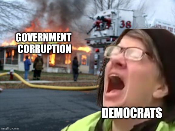 Disaster Girl Meme | GOVERNMENT 
CORRUPTION DEMOCRATS | image tagged in memes,disaster girl | made w/ Imgflip meme maker