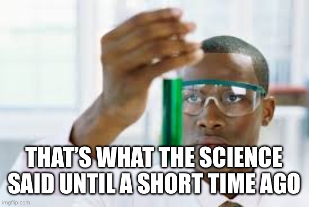 FINALLY | THAT’S WHAT THE SCIENCE SAID UNTIL A SHORT TIME AGO | image tagged in finally | made w/ Imgflip meme maker