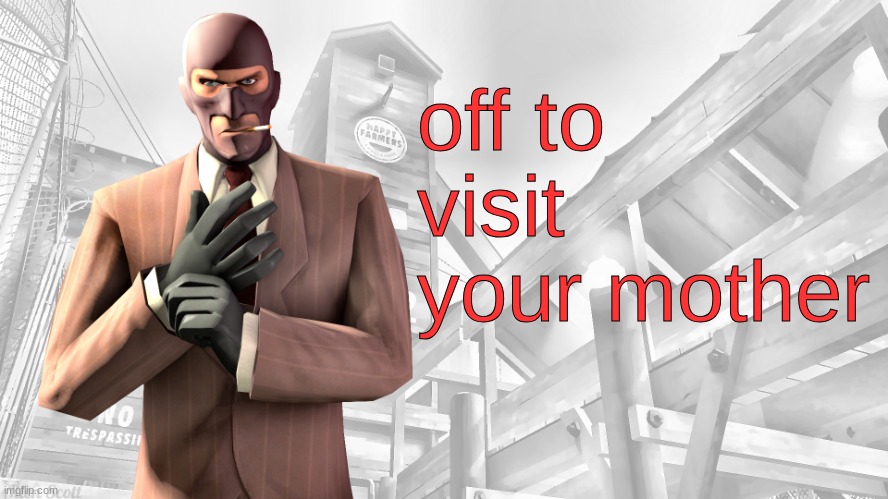 TF2 spy casual yapping temp | off to visit your mother | image tagged in tf2 spy casual yapping temp | made w/ Imgflip meme maker