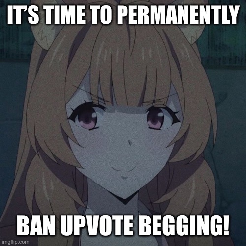 Many of us are tired enough seeing other dumb people begging for upvotes! | IT’S TIME TO PERMANENTLY; BAN UPVOTE BEGGING! | image tagged in imgflip,policy,memes,upvote begging,ideas | made w/ Imgflip meme maker