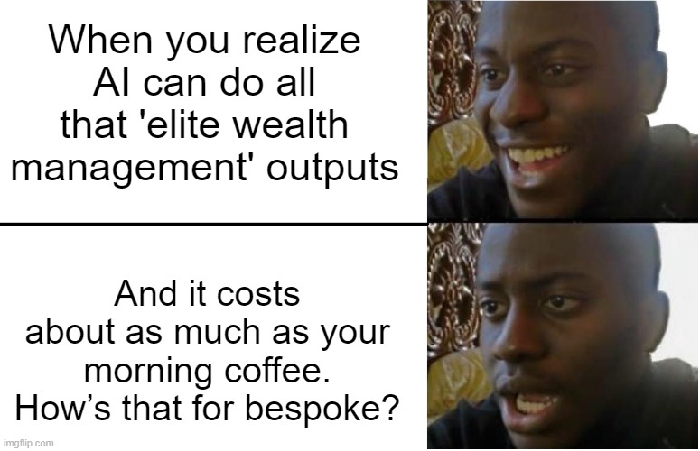 what | When you realize AI can do all that 'elite wealth management' outputs; And it costs about as much as your morning coffee. How’s that for bespoke? | image tagged in disappointed black guy | made w/ Imgflip meme maker