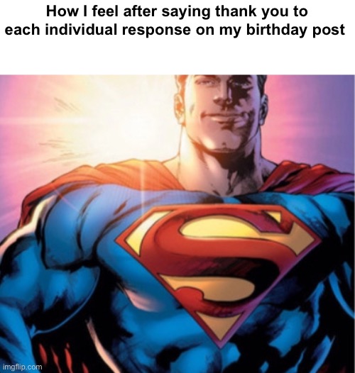 But really thank you all | How I feel after saying thank you to each individual response on my birthday post | image tagged in superman | made w/ Imgflip meme maker