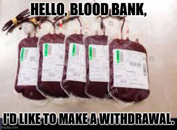 Hemovore, ordering out for dinner. | HELLO, BLOOD BANK, I'D LIKE TO MAKE A WITHDRAWAL. | image tagged in blood bags,vampire,too tired to hunt today | made w/ Imgflip meme maker