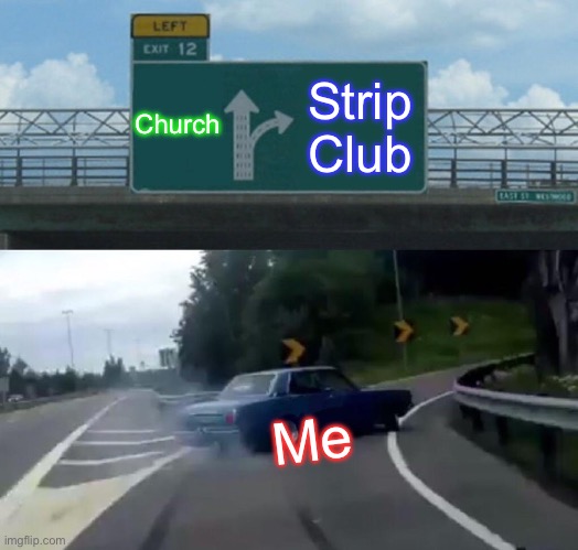 Strip club | Church; Strip Club; Me | image tagged in memes,left exit 12 off ramp | made w/ Imgflip meme maker
