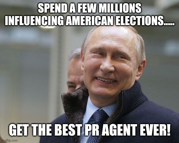 Best deal | SPEND A FEW MILLIONS INFLUENCING AMERICAN ELECTIONS..... GET THE BEST PR AGENT EVER! | image tagged in russo-ukrainian war,putin,donald trump,trump,maga,trump sucks | made w/ Imgflip meme maker