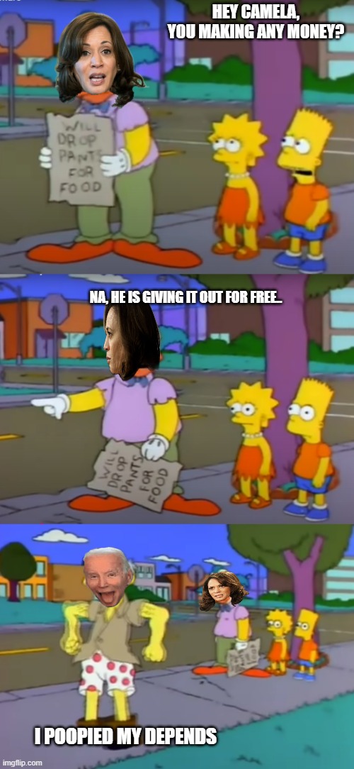 Love old simpsons - after 2005  that started to suck | HEY CAMELA, YOU MAKING ANY MONEY? NA, HE IS GIVING IT OUT FOR FREE.. I POOPIED MY DEPENDS | image tagged in funny memes,joe biden,kamala harris,stupid liberals,political humor,donald trump approves | made w/ Imgflip meme maker