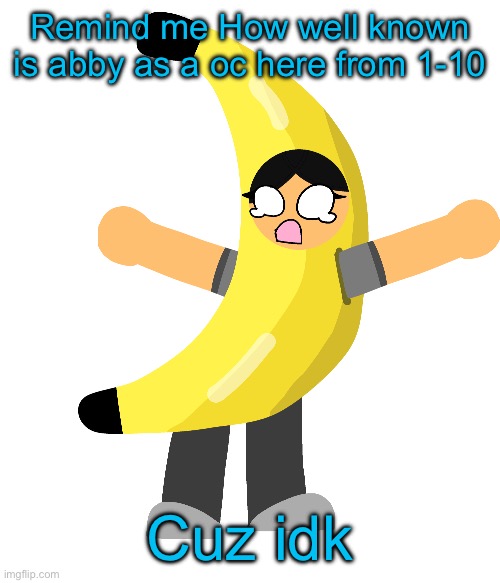 Abby in a banana costume | Remind me How well known is abby as a oc here from 1-10; Cuz idk | image tagged in abby in a banana costume | made w/ Imgflip meme maker