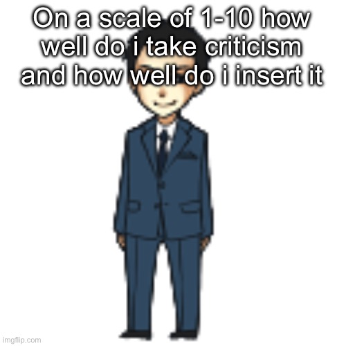 Moriarty but a shimeji | On a scale of 1-10 how well do i take criticism and how well do i insert it | image tagged in moriarty but a shimeji | made w/ Imgflip meme maker