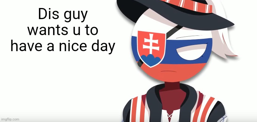 slovak countryhuman temp (mistake) | Dis guy wants u to have a nice day | image tagged in slovak countryhuman temp mistake | made w/ Imgflip meme maker