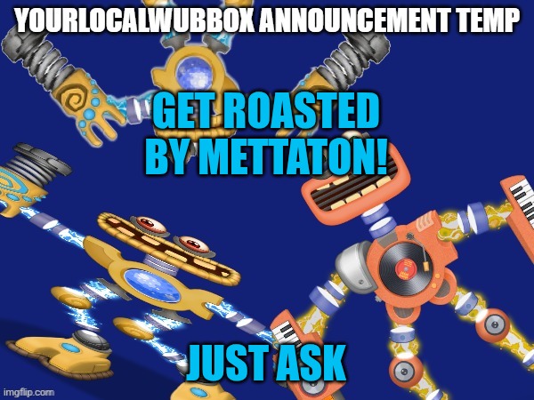 YourLocalWubbox Announcement Temp | GET ROASTED BY METTATON! JUST ASK | image tagged in yourlocalwubbox announcement temp | made w/ Imgflip meme maker