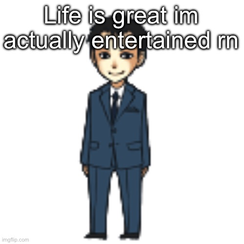 Moriarty but a shimeji | Life is great im actually entertained rn | image tagged in moriarty but a shimeji | made w/ Imgflip meme maker