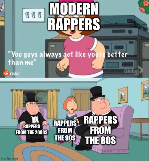 Newer Rappers vs Rappers back in the day | MODERN RAPPERS; RAPPERS FROM THE 80S; RAPPERS FROM THE 2000S; RAPPERS FROM THE 90S | image tagged in you guys always act like you're better than me | made w/ Imgflip meme maker