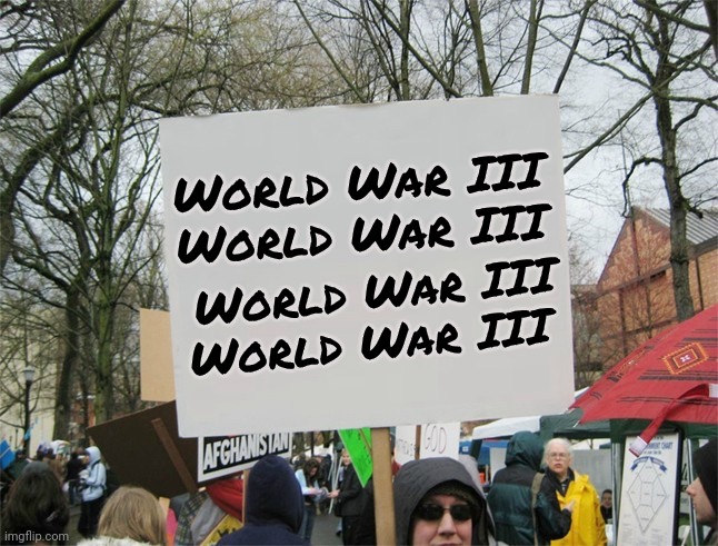 A New Liberal Protest has been organized | World War III

World War III; World War III
World War III | image tagged in blank protest sign,so you have chosen death,stupid liberals,war,solves all the problems | made w/ Imgflip meme maker