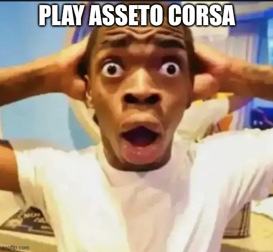 Surprised Black Guy | PLAY ASSETO CORSA | image tagged in surprised black guy | made w/ Imgflip meme maker