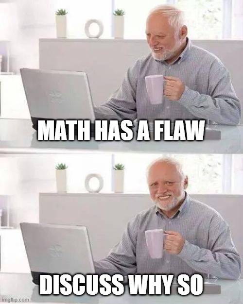 Cantor et al were egomaniacs and everyone sailed away for the joy rude, imho | MATH HAS A FLAW; DISCUSS WHY SO | image tagged in memes,hide the pain harold | made w/ Imgflip meme maker