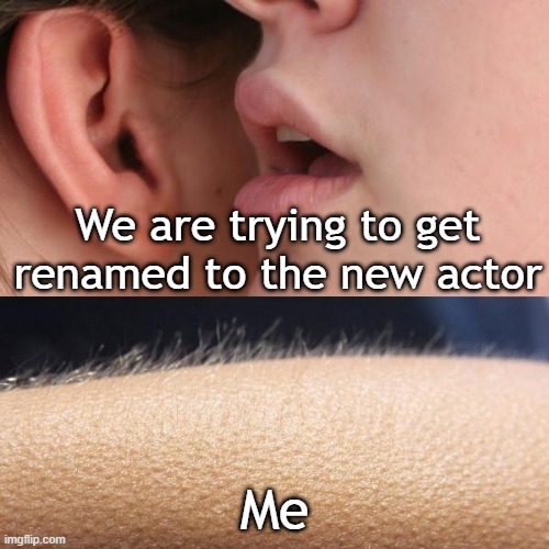 It was renamed to the new actor | We are trying to get renamed to the new actor; Me | image tagged in whisper and goosebumps,memes,funny | made w/ Imgflip meme maker