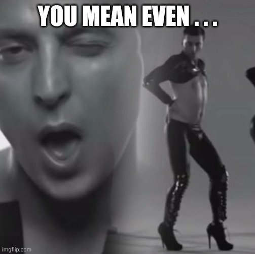 zelensky dance | YOU MEAN EVEN . . . | image tagged in zelensky dance | made w/ Imgflip meme maker