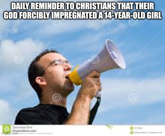 I don't care if "it was normal at that time" | DAILY REMINDER TO CHRISTIANS THAT THEIR GOD FORCIBLY IMPREGNATED A 14-YEAR-OLD GIRL | image tagged in daily reminder man,christianity,bro she was 14,mary,rape | made w/ Imgflip meme maker