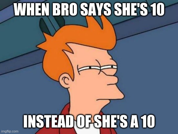 ok buddy | WHEN BRO SAYS SHE'S 10; INSTEAD OF SHE'S A 10 | image tagged in memes,futurama fry | made w/ Imgflip meme maker