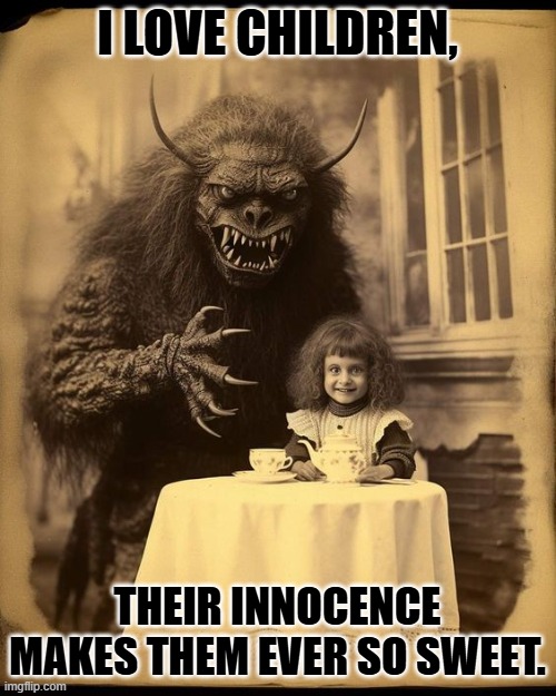 Eats children? | I LOVE CHILDREN, THEIR INNOCENCE MAKES THEM EVER SO SWEET. | image tagged in vintage child and imaginary scary monster friend | made w/ Imgflip meme maker