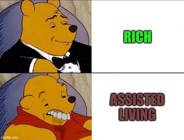 Tuxedo Winnie the Pooh grossed reverse | RICH ASSISTED LIVING | image tagged in tuxedo winnie the pooh grossed reverse | made w/ Imgflip meme maker